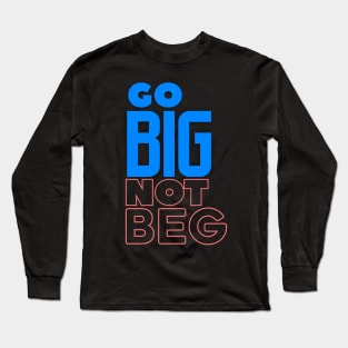 Go BIG Not Beg Long Sleeve T-Shirt